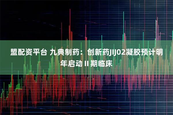 盟配资平台 九典制药：创新药JIJ02凝胶预计明年启动Ⅱ期临床