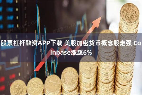 股票杠杆融资APP下载 美股加密货币概念股走强 Coinbase涨超6%