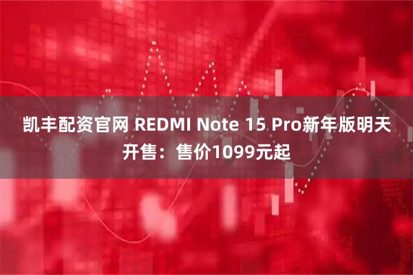 凯丰配资官网 REDMI Note 15 Pro新年版明天开售：售价1099元起