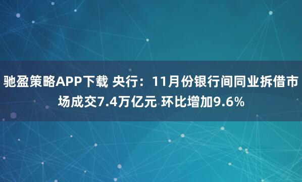 驰盈策略APP下载 央行：11月份银行间同业拆借市场成交7.4万亿元 环比增加9.6%
