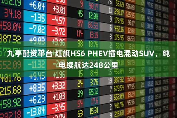 九亭配资平台 红旗HS6 PHEV插电混动SUV，纯电续航达248公里