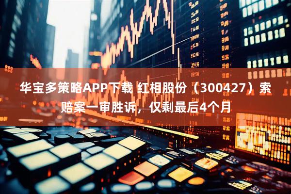 华宝多策略APP下载 红相股份（300427）索赔案一审胜诉，仅剩最后4个月
