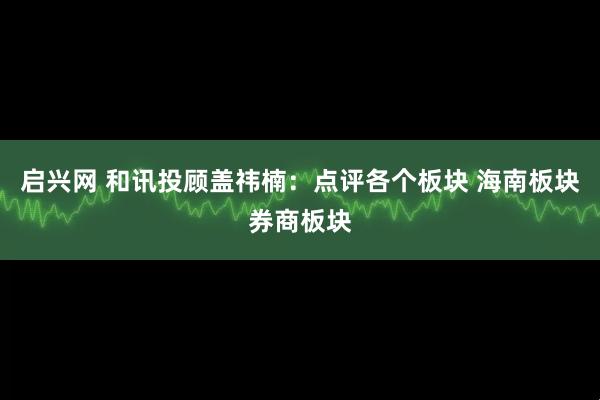 启兴网 和讯投顾盖祎楠：点评各个板块 海南板块券商板块
