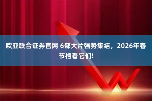 欧亚联合证券官网 6部大片强势集结，2026年春节档看它们!