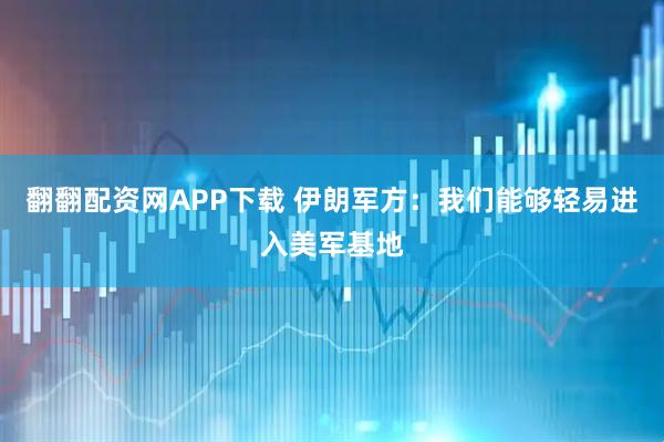 翻翻配资网APP下载 伊朗军方：我们能够轻易进入美军基地