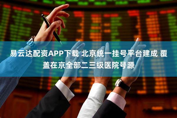 易云达配资APP下载 北京统一挂号平台建成 覆盖在京全部二三级医院号源