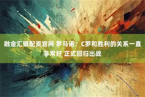 融金汇银配资官网 罗马诺：C罗和胜利的关系一直非常好 正式回归出战