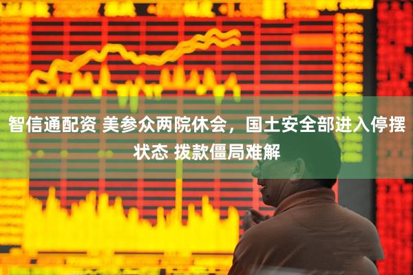 智信通配资 美参众两院休会，国土安全部进入停摆状态 拨款僵局难解