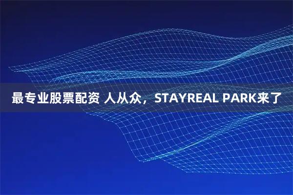 最专业股票配资 人从众，STAYREAL PARK来了