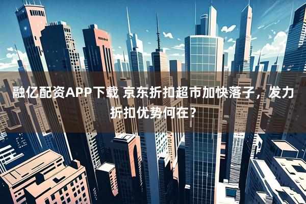 融亿配资APP下载 京东折扣超市加快落子，发力折扣优势何在？
