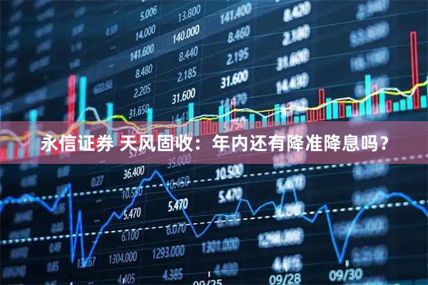 永信证券 天风固收：年内还有降准降息吗？